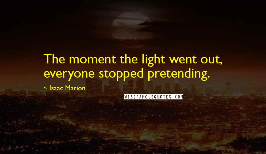 Isaac Marion Quotes: The moment the light went out, everyone stopped pretending.