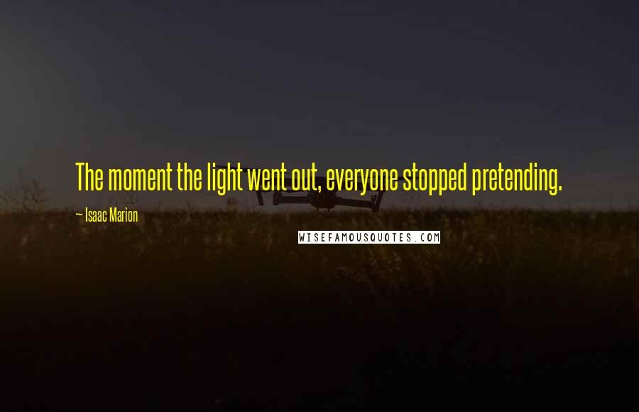 Isaac Marion Quotes: The moment the light went out, everyone stopped pretending.