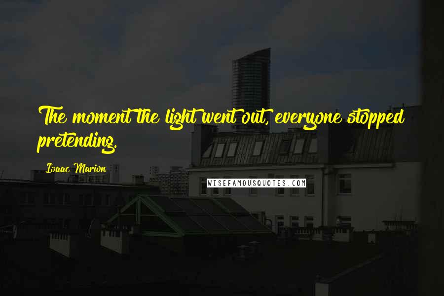 Isaac Marion Quotes: The moment the light went out, everyone stopped pretending.