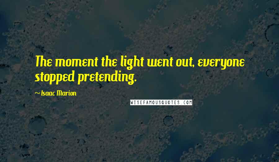 Isaac Marion Quotes: The moment the light went out, everyone stopped pretending.