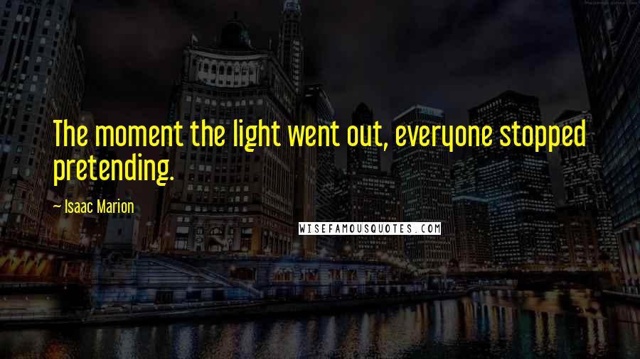 Isaac Marion Quotes: The moment the light went out, everyone stopped pretending.