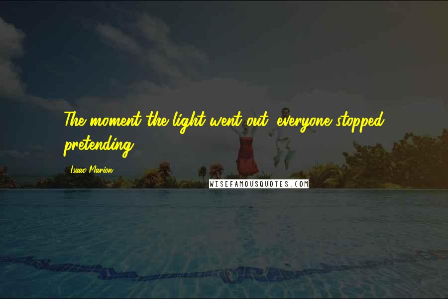Isaac Marion Quotes: The moment the light went out, everyone stopped pretending.