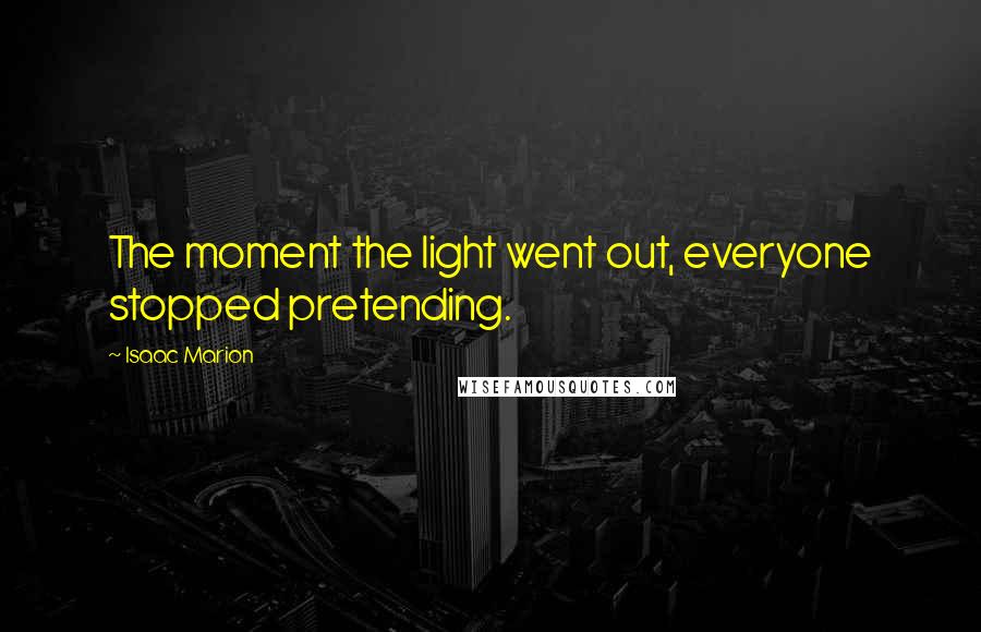 Isaac Marion Quotes: The moment the light went out, everyone stopped pretending.