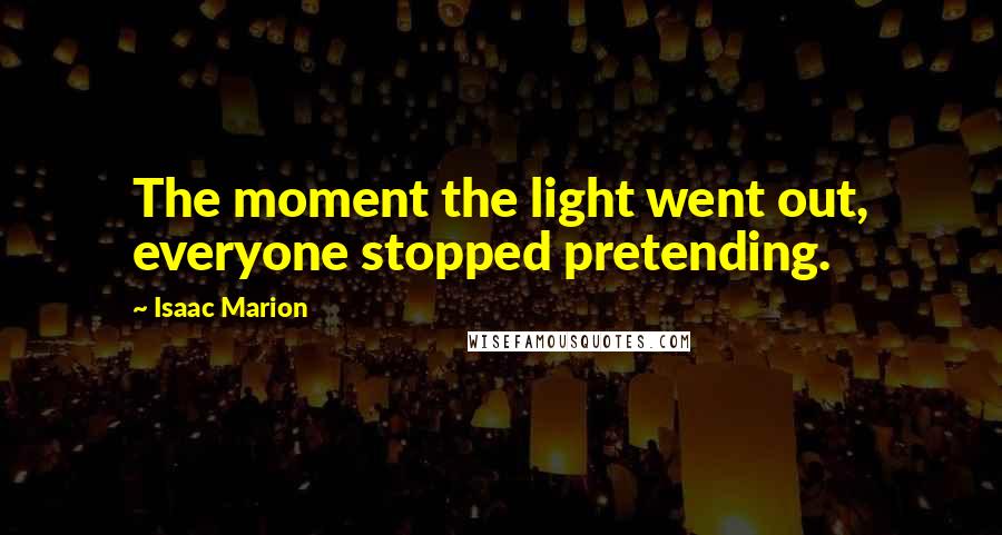 Isaac Marion Quotes: The moment the light went out, everyone stopped pretending.