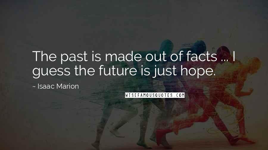 Isaac Marion Quotes: The past is made out of facts ... I guess the future is just hope.