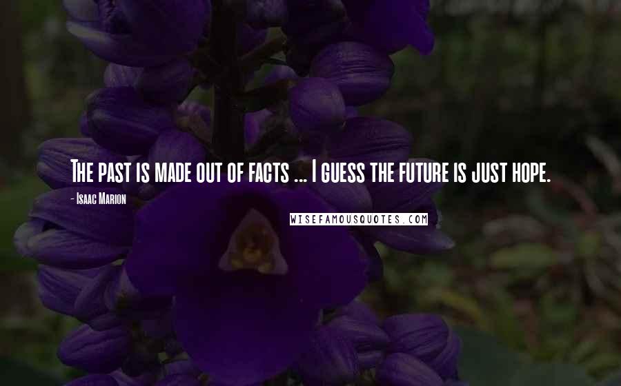 Isaac Marion Quotes: The past is made out of facts ... I guess the future is just hope.
