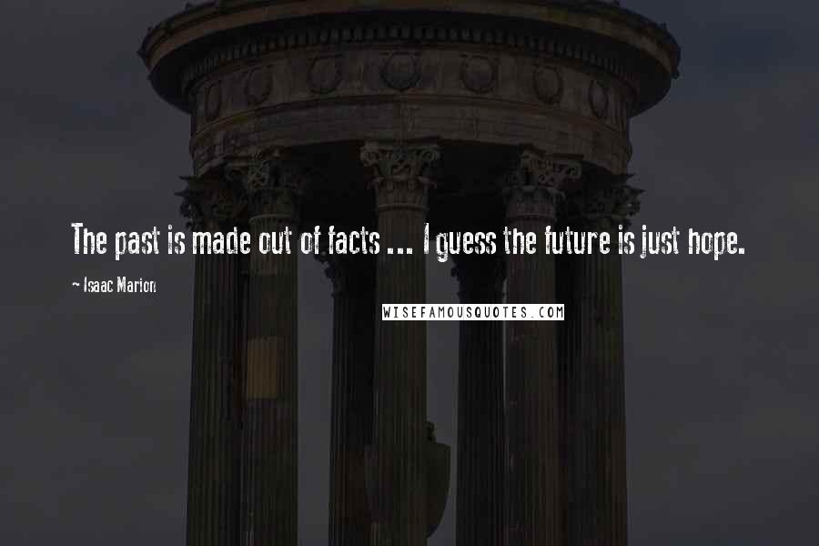 Isaac Marion Quotes: The past is made out of facts ... I guess the future is just hope.