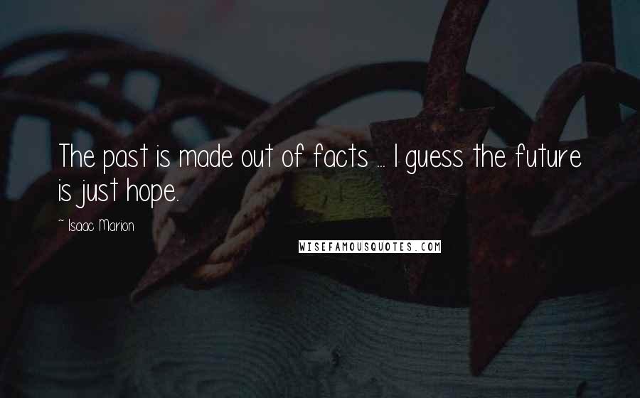 Isaac Marion Quotes: The past is made out of facts ... I guess the future is just hope.