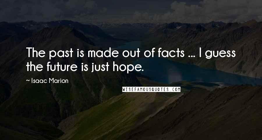 Isaac Marion Quotes: The past is made out of facts ... I guess the future is just hope.
