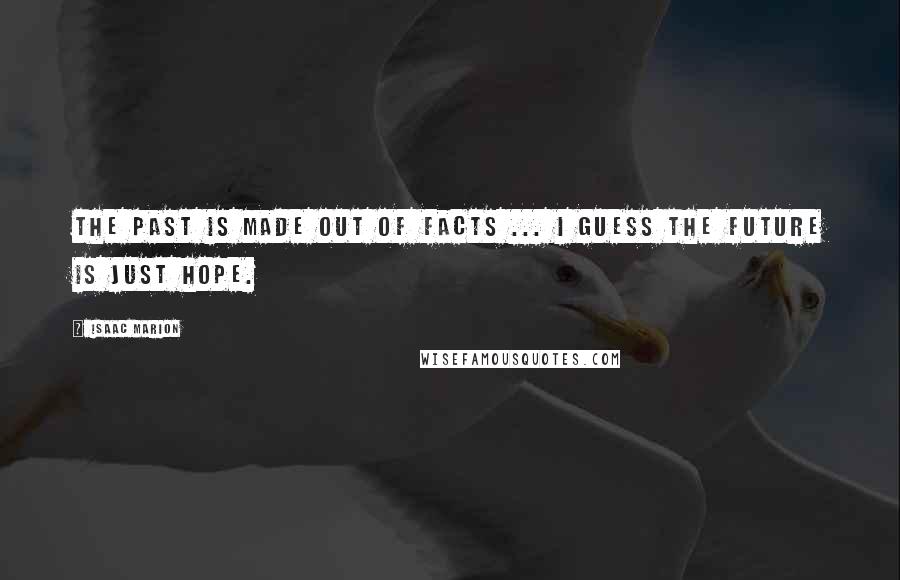 Isaac Marion Quotes: The past is made out of facts ... I guess the future is just hope.