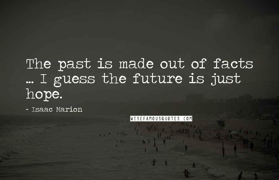 Isaac Marion Quotes: The past is made out of facts ... I guess the future is just hope.