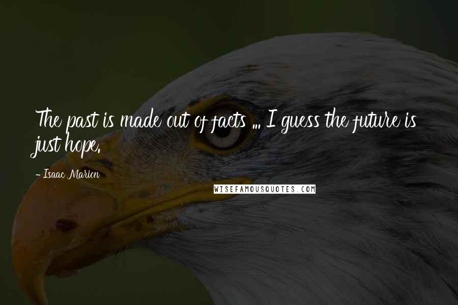 Isaac Marion Quotes: The past is made out of facts ... I guess the future is just hope.