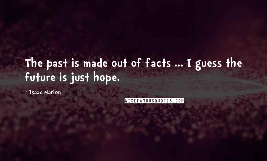 Isaac Marion Quotes: The past is made out of facts ... I guess the future is just hope.