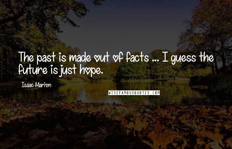 Isaac Marion Quotes: The past is made out of facts ... I guess the future is just hope.