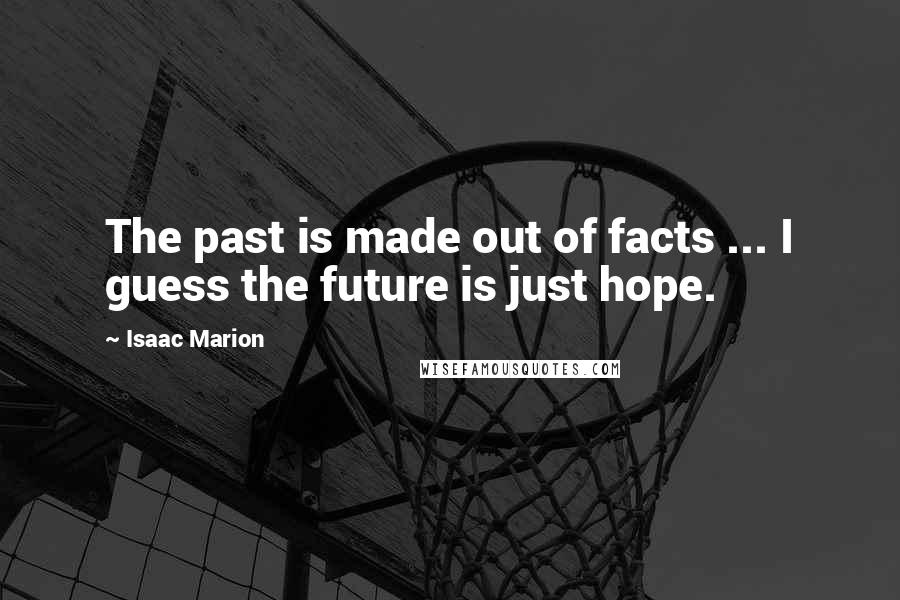 Isaac Marion Quotes: The past is made out of facts ... I guess the future is just hope.