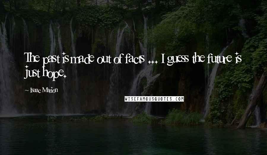 Isaac Marion Quotes: The past is made out of facts ... I guess the future is just hope.