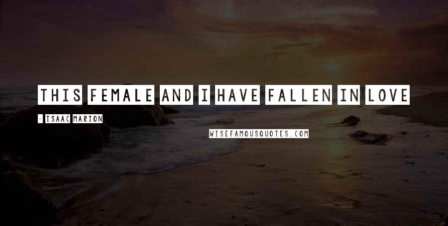 Isaac Marion Quotes: This female and I have fallen in love