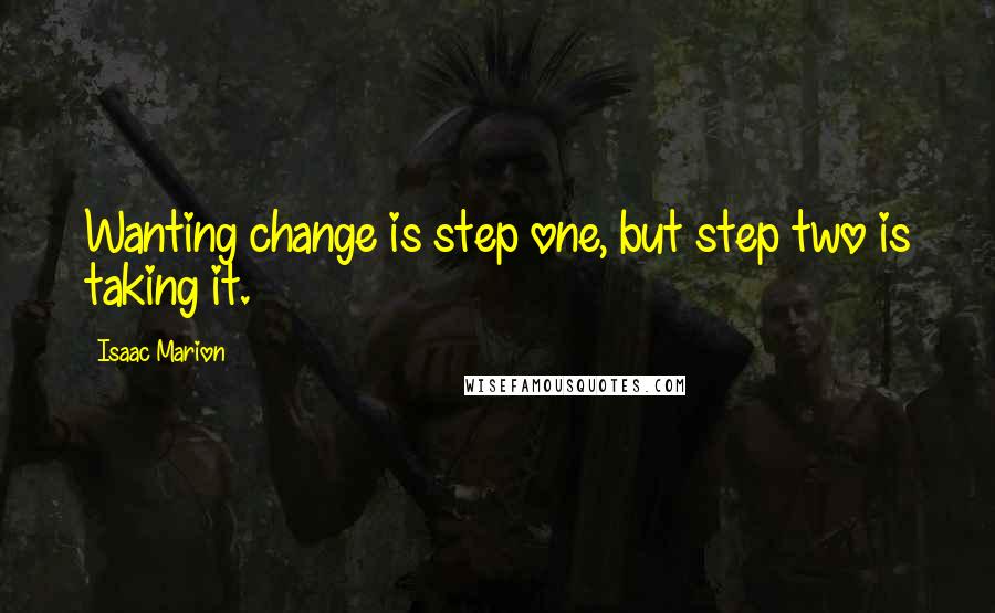 Isaac Marion Quotes: Wanting change is step one, but step two is taking it.