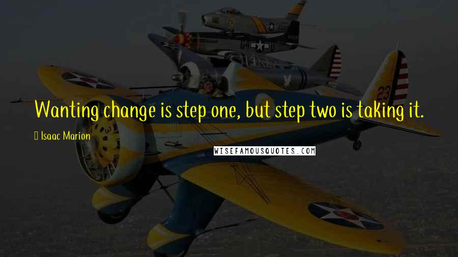 Isaac Marion Quotes: Wanting change is step one, but step two is taking it.