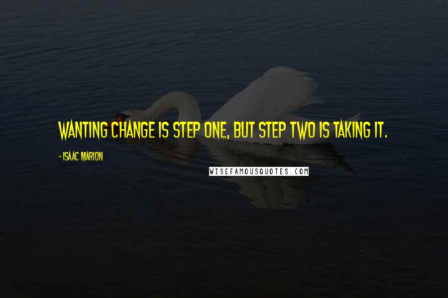 Isaac Marion Quotes: Wanting change is step one, but step two is taking it.