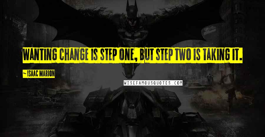 Isaac Marion Quotes: Wanting change is step one, but step two is taking it.