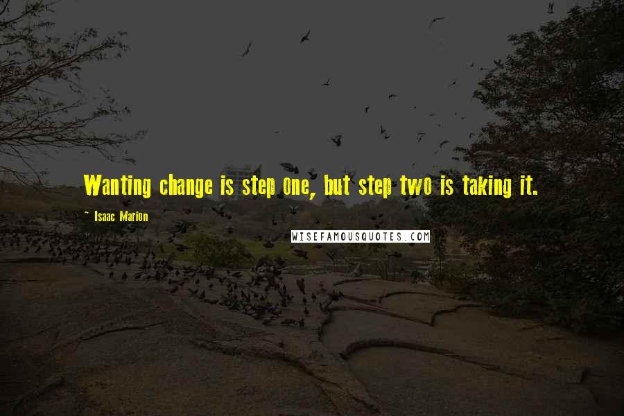 Isaac Marion Quotes: Wanting change is step one, but step two is taking it.