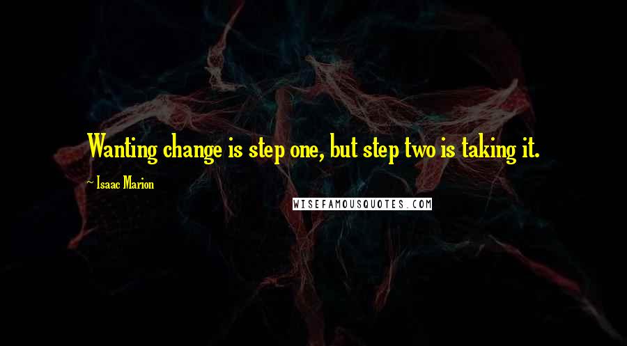 Isaac Marion Quotes: Wanting change is step one, but step two is taking it.