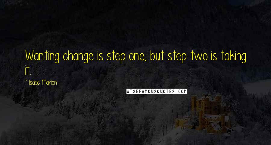 Isaac Marion Quotes: Wanting change is step one, but step two is taking it.