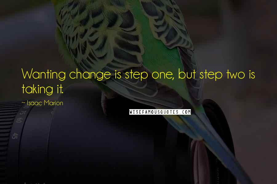 Isaac Marion Quotes: Wanting change is step one, but step two is taking it.