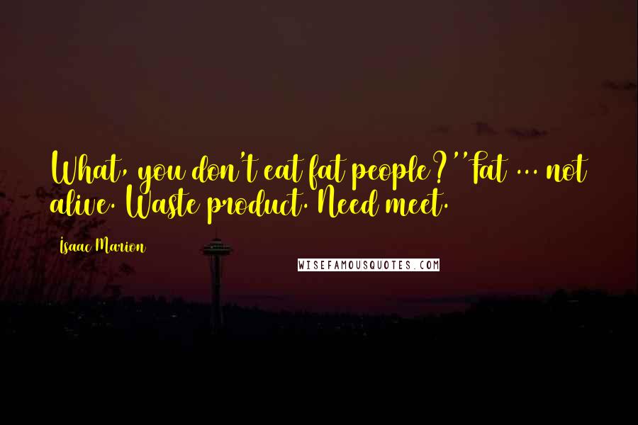 Isaac Marion Quotes: What, you don't eat fat people?''Fat ... not alive. Waste product. Need meet.