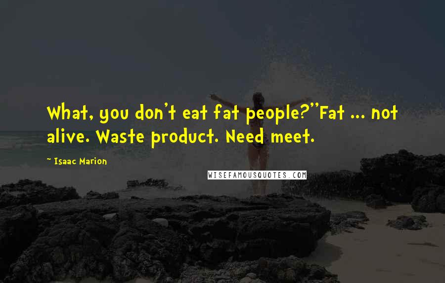 Isaac Marion Quotes: What, you don't eat fat people?''Fat ... not alive. Waste product. Need meet.