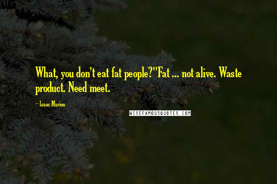 Isaac Marion Quotes: What, you don't eat fat people?''Fat ... not alive. Waste product. Need meet.