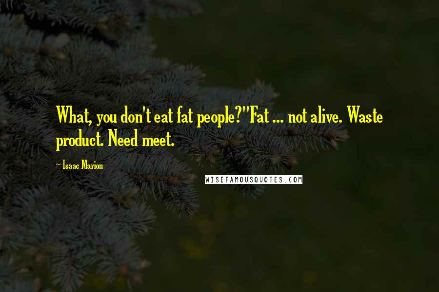 Isaac Marion Quotes: What, you don't eat fat people?''Fat ... not alive. Waste product. Need meet.
