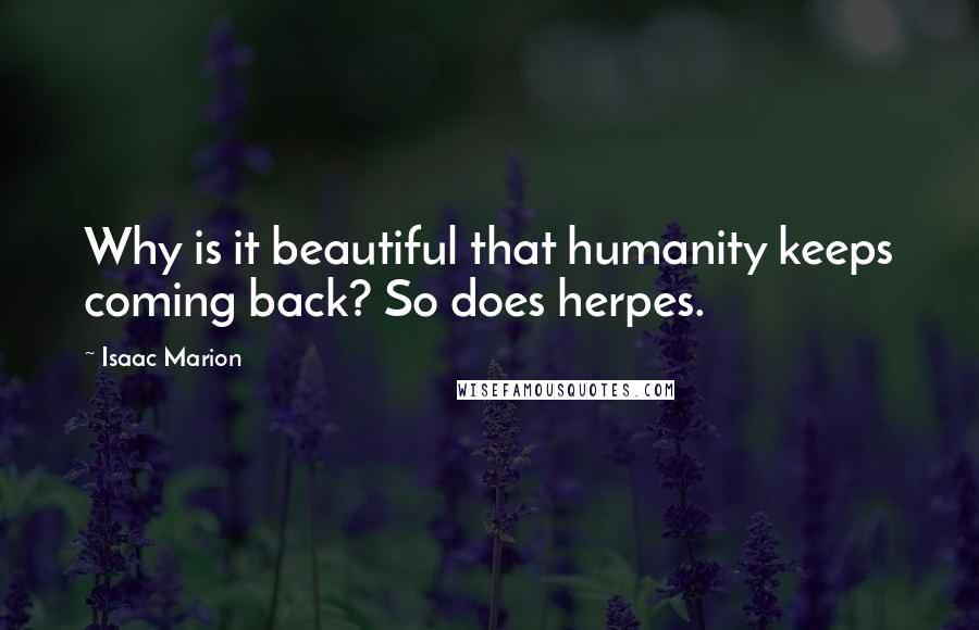 Isaac Marion Quotes: Why is it beautiful that humanity keeps coming back? So does herpes.