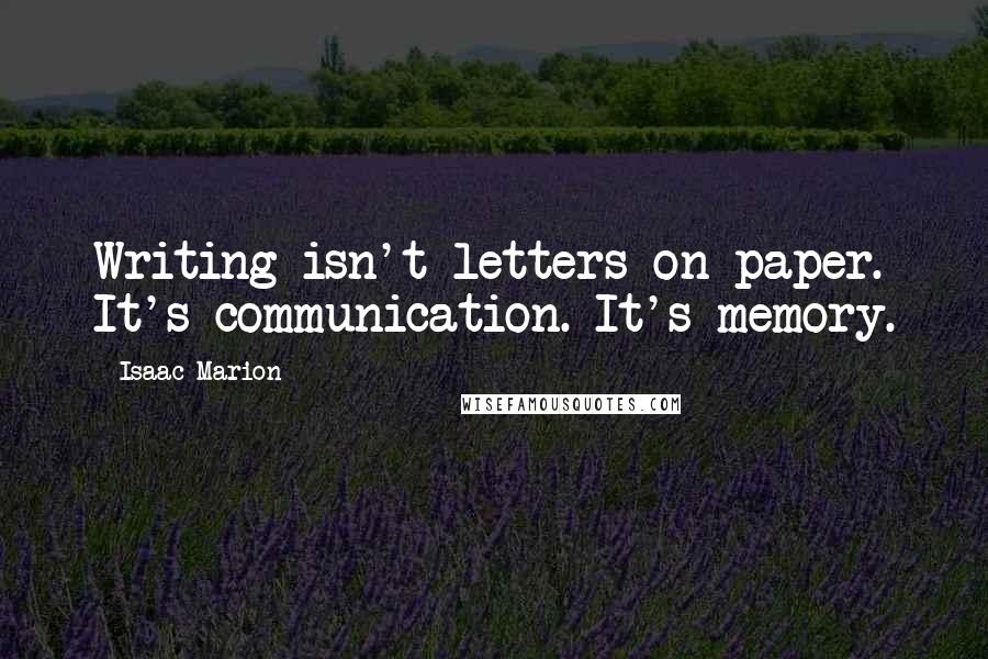 Isaac Marion Quotes: Writing isn't letters on paper. It's communication. It's memory.