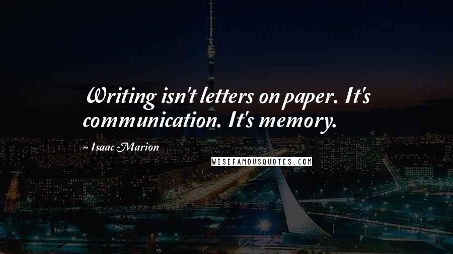 Isaac Marion Quotes: Writing isn't letters on paper. It's communication. It's memory.