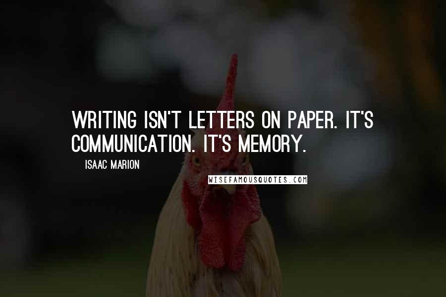 Isaac Marion Quotes: Writing isn't letters on paper. It's communication. It's memory.