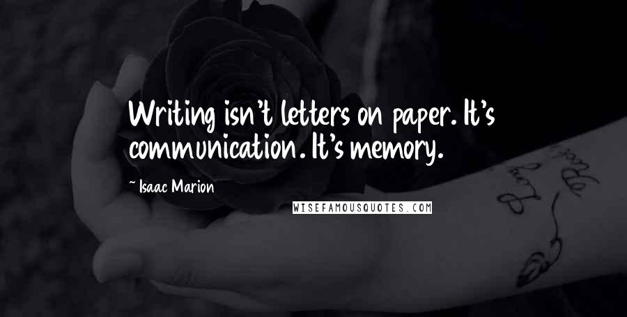 Isaac Marion Quotes: Writing isn't letters on paper. It's communication. It's memory.