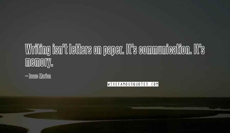 Isaac Marion Quotes: Writing isn't letters on paper. It's communication. It's memory.