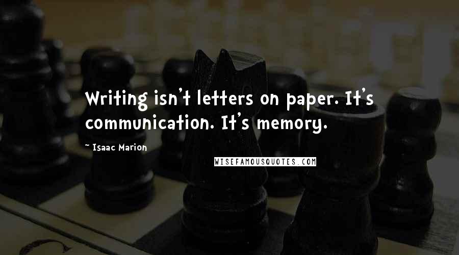 Isaac Marion Quotes: Writing isn't letters on paper. It's communication. It's memory.