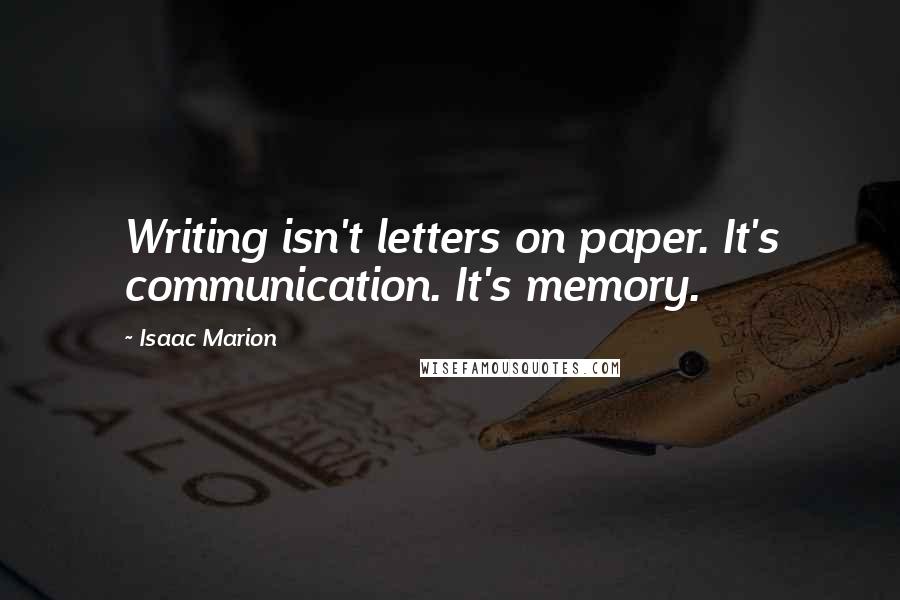 Isaac Marion Quotes: Writing isn't letters on paper. It's communication. It's memory.