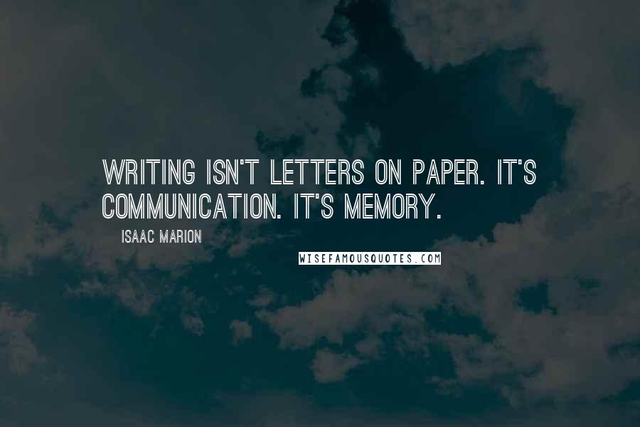 Isaac Marion Quotes: Writing isn't letters on paper. It's communication. It's memory.