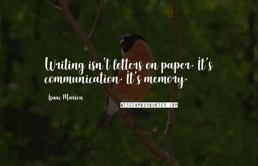 Isaac Marion Quotes: Writing isn't letters on paper. It's communication. It's memory.