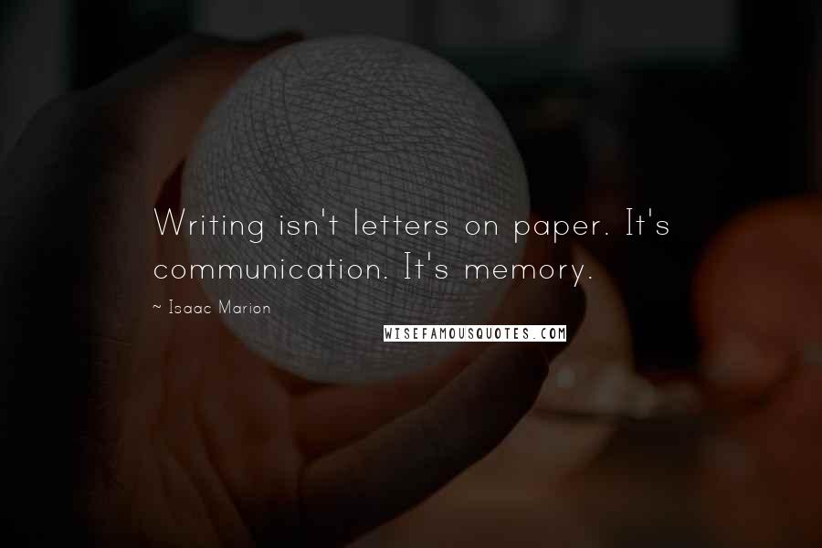 Isaac Marion Quotes: Writing isn't letters on paper. It's communication. It's memory.