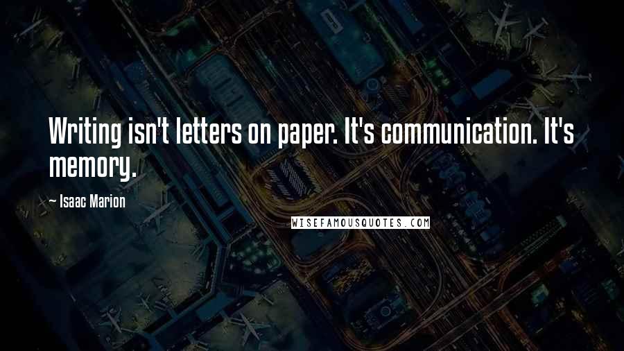 Isaac Marion Quotes: Writing isn't letters on paper. It's communication. It's memory.