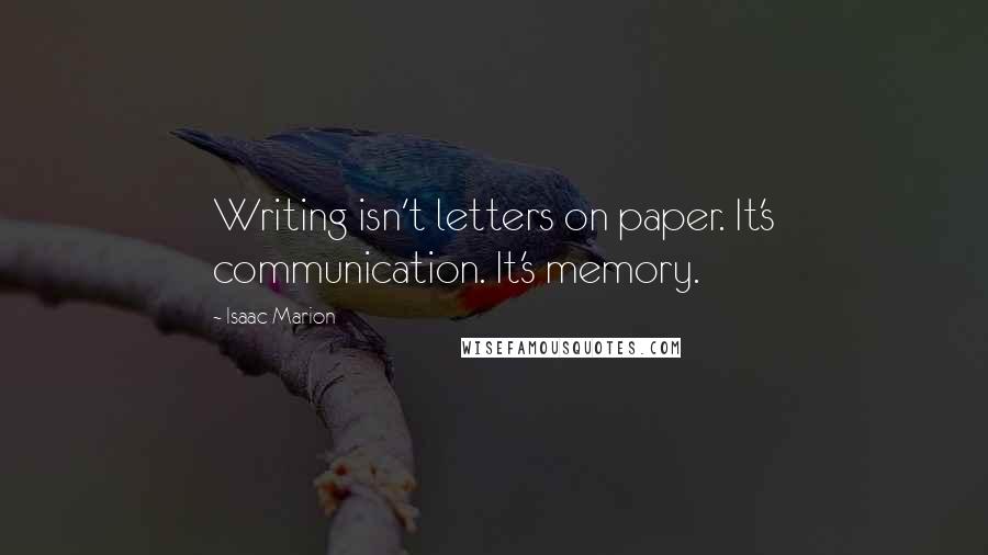 Isaac Marion Quotes: Writing isn't letters on paper. It's communication. It's memory.