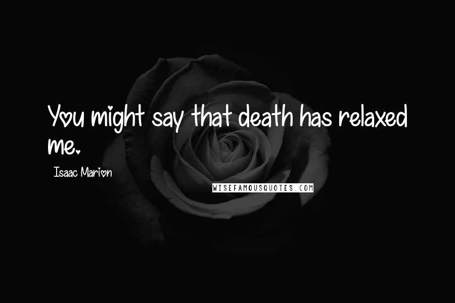 Isaac Marion Quotes: You might say that death has relaxed me.