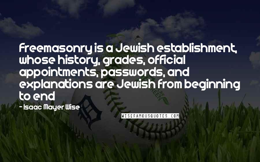 Isaac Mayer Wise Quotes: Freemasonry is a Jewish establishment, whose history, grades, official appointments, passwords, and explanations are Jewish from beginning to end