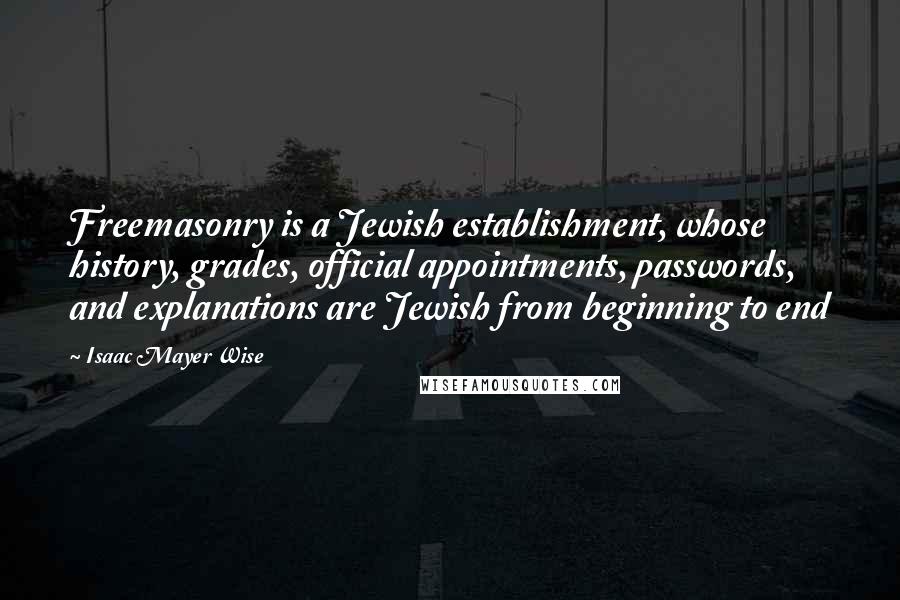 Isaac Mayer Wise Quotes: Freemasonry is a Jewish establishment, whose history, grades, official appointments, passwords, and explanations are Jewish from beginning to end
