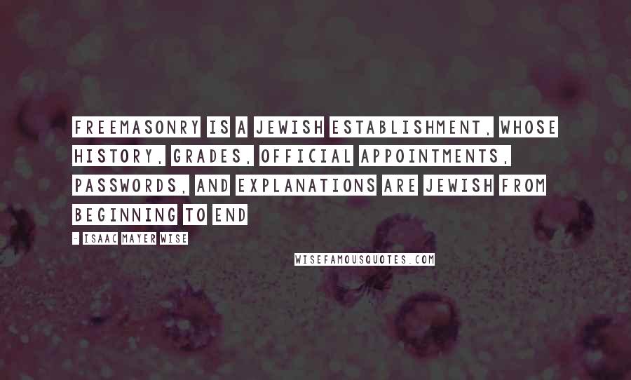 Isaac Mayer Wise Quotes: Freemasonry is a Jewish establishment, whose history, grades, official appointments, passwords, and explanations are Jewish from beginning to end